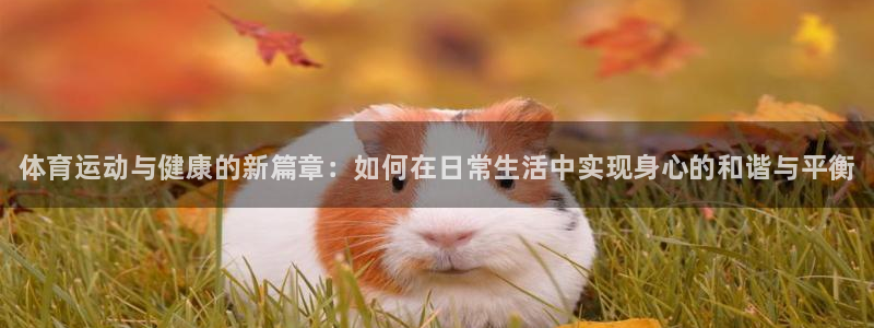 欧亿体育官方正版app娱乐首页网站大全：体育运动与健