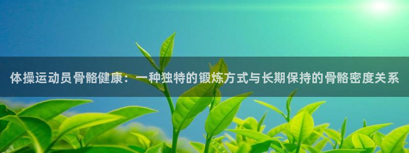 oety欧亿体育官网下载娱乐：体操运动员骨骼健康：一