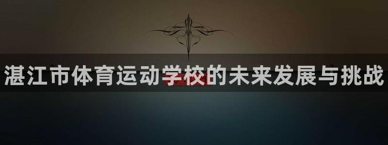 欧亿体育官方正版app娱乐是那个系列的台子：湛江市体