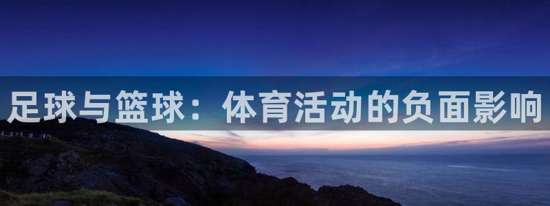 oety欧亿体育官网下载招商电话地址：足球与篮球：体