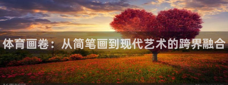 欧亿体育官方正版app娱乐首页官网下载：体育画卷：从