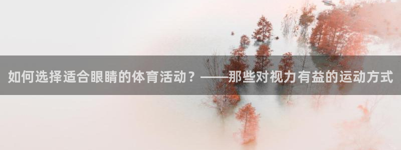 oety欧亿体育官网下载：如何选择适合眼睛的体育活动