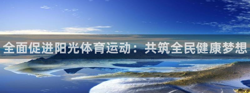 欧亿体育官方正版app官网：全面促进阳光体育运动：共
