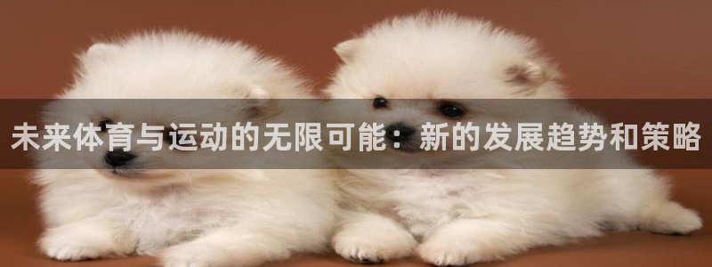 oety欧亿体育官网下载联系电话：未来体育与运动的无