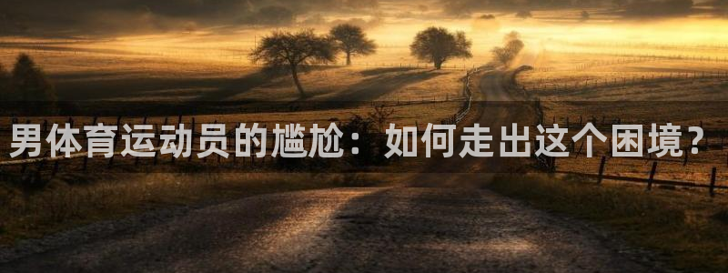 oety欧亿体育官网下载开户：男体育运动员的尴尬：如何走出这