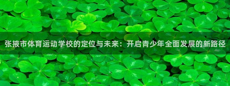 欧亿体育官方集团官网：张掖市体育运动学校的定位与未来：开启青