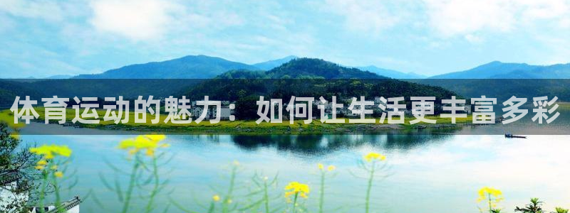oety欧亿体育官网下载平台假的吗是真的吗：体育运动的魅力：