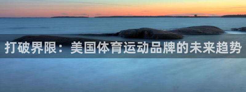 oety欧亿体育官网下载平台注册要钱吗是真的吗：打破界限：美