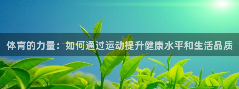 欧亿体育官方正版app集团：体育的力量：如何通过运动提升健康