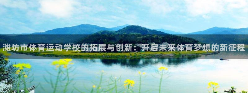 德国欧亿体育官方正版app集团：潍坊市体育运动学校的拓展与创