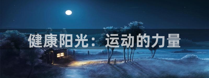 oety欧亿体育官网下载是干嘛的公司：健康阳光：运动的力量