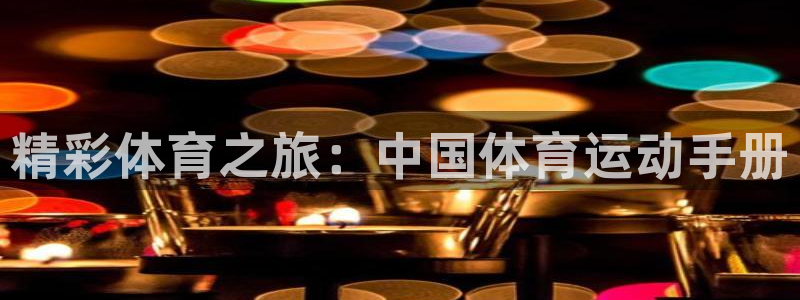 oety欧亿体育官网下载招商电话号码：精彩体育之旅：中国体育