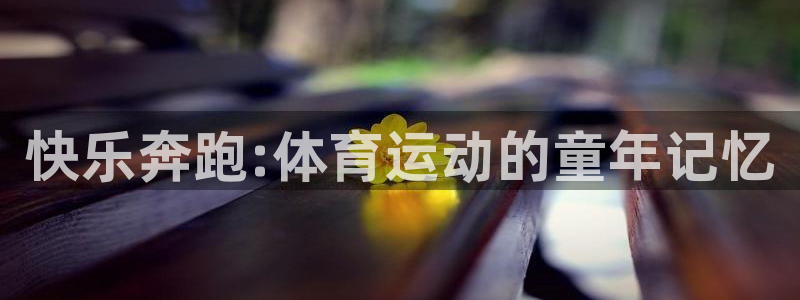 oety欧亿体育官网下载招商电话地址：快乐奔跑:体育运动的童