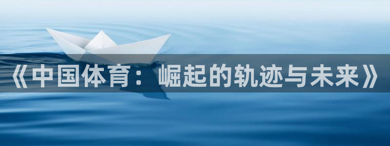 oety欧亿体育官网下载平台假的吗是真的吗：《中国体育：崛起