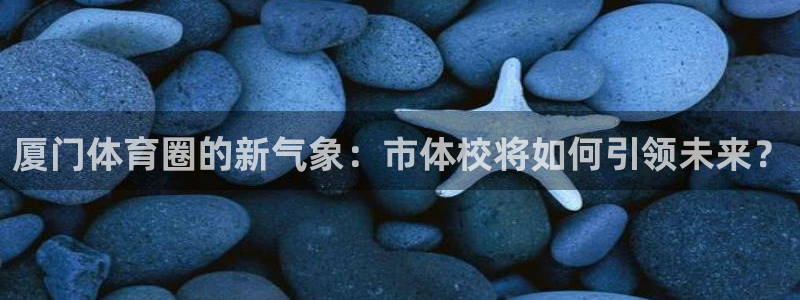欧亿体育官方正版app集团官网首页网址：厦门体育圈的