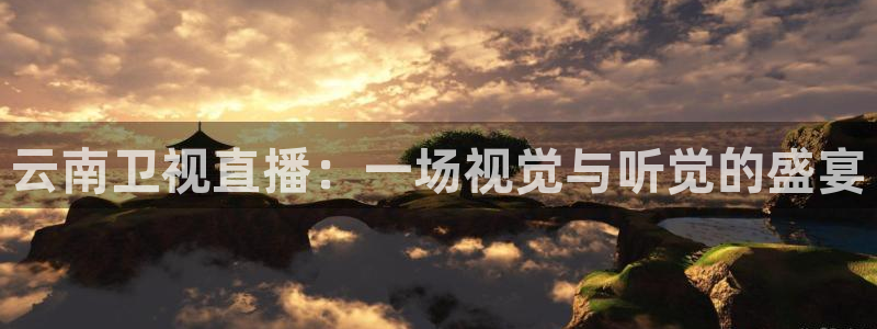 火凤体育直播在线：云南卫视直播：一场视觉与听觉的盛宴